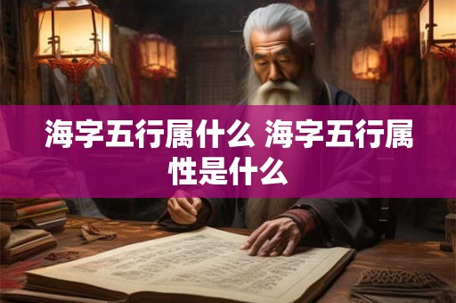 海字五行属什么 海字五行属性是什么