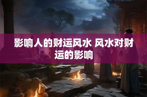 影响人的财运风水 风水对财运的影响