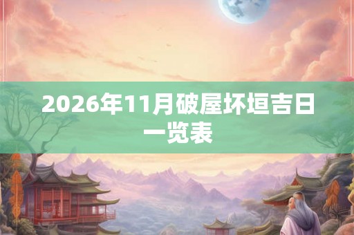 2026年11月破屋坏垣吉日一览表