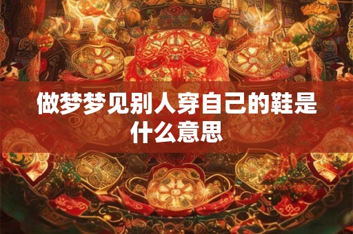 做梦梦见别人穿自己的鞋是什么意思