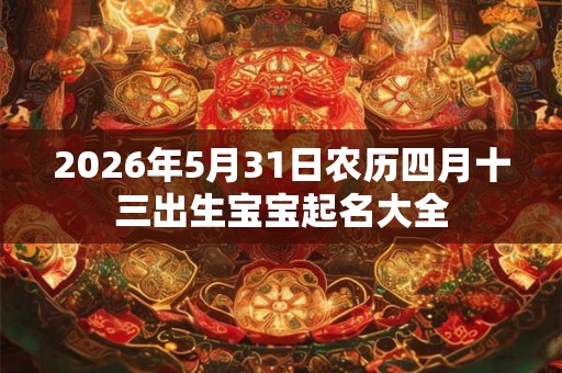 2026年5月31日农历四月十三出生宝宝起名大全 2026年5月31日农历四月十三出生宝宝起名大全