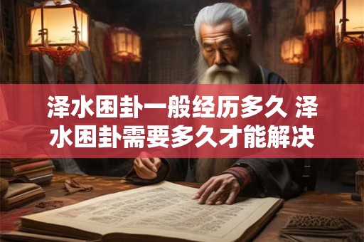 泽水困卦一般经历多久 泽水困卦需要多久才能解决