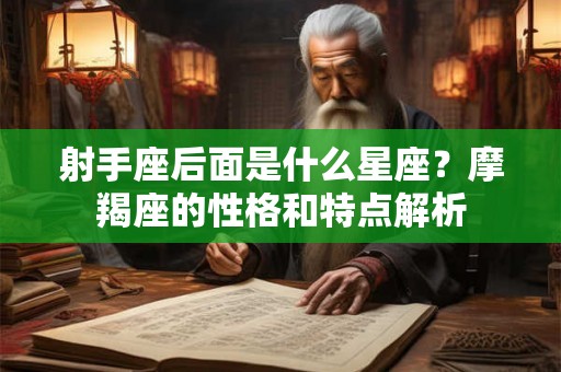 射手座后面是什么星座？摩羯座的性格和特点解析