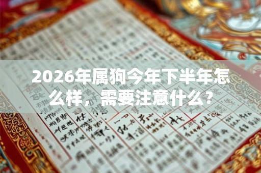 2026年属狗今年下半年怎么样，需要注意什么？