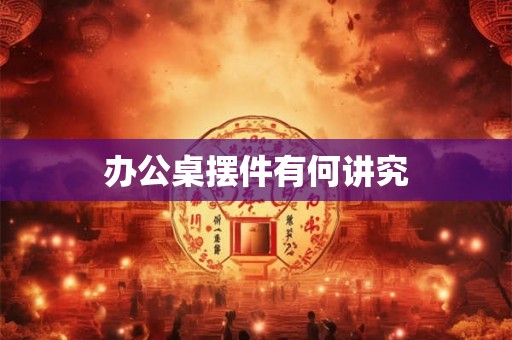 办公桌摆件有何讲究
