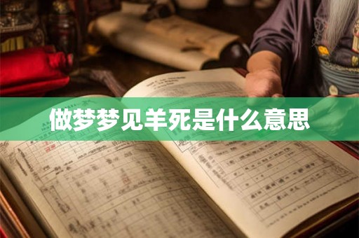 做梦梦见羊死是什么意思 做梦梦见羊死是什么意思