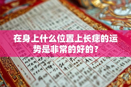 在身上什么位置上长痣的运势是非常的好的？
