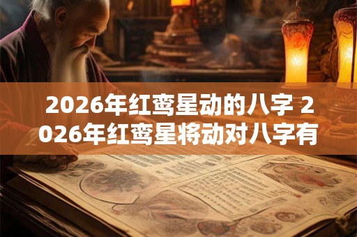 2026年红鸾星动的八字 2026年红鸾星将动对八字有影响吗
