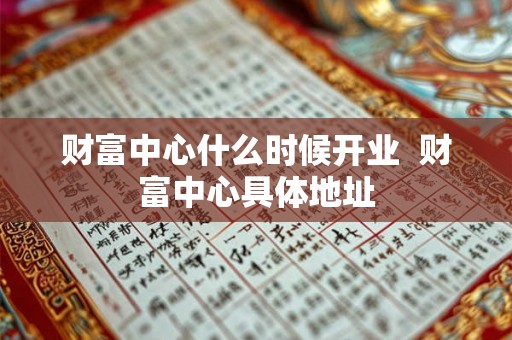 财富中心什么时候开业  财富中心具体地址