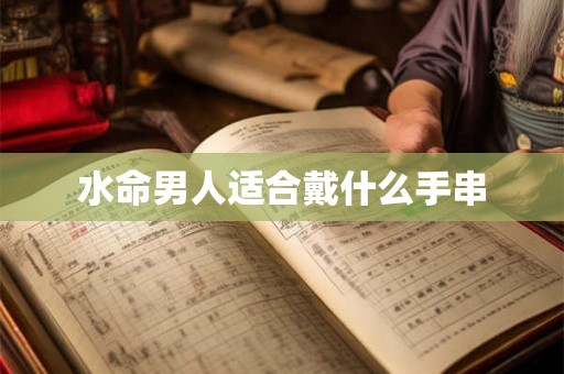水命男人适合戴什么手串