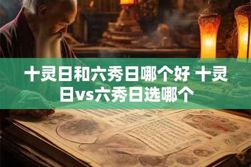 十灵日和六秀日哪个好 十灵日vs六秀日选哪个