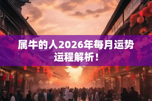 属牛的人2026年每月运势运程解析！