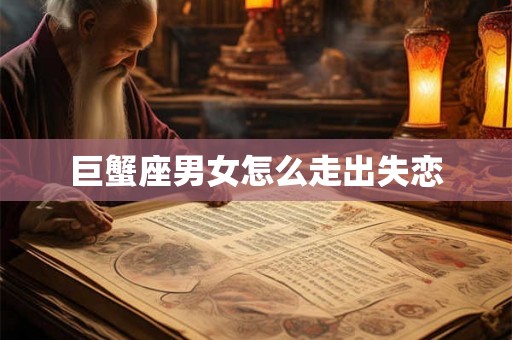 巨蟹座男女怎么走出失恋