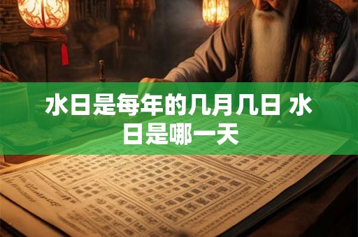 水日是每年的几月几日 水日是哪一天