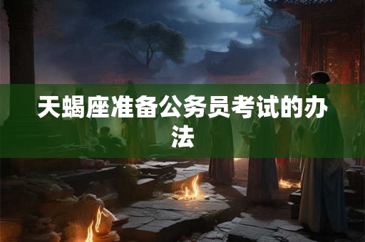 天蝎座准备公务员考试的办法