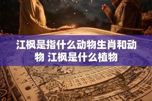 江枫是指什么动物生肖和动物 江枫是什么植物