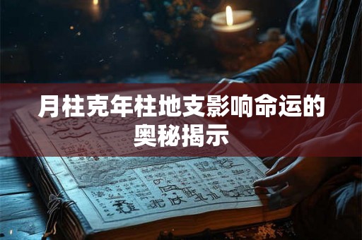 月柱克年柱地支影响命运的奥秘揭示