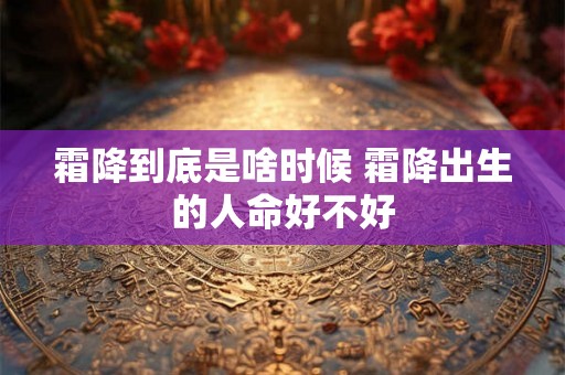 霜降到底是啥时候 霜降出生的人命好不好