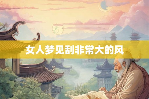 女人梦见刮非常大的风 女人梦见刮非常大的风