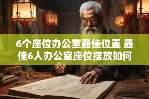 6个座位办公室最佳位置 最佳6人办公室座位摆放如何选择 6个座位办公室最佳位置 最佳6人办公室座位摆放如何选择