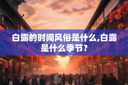 白露的时间风俗是什么,白露是什么季节？
