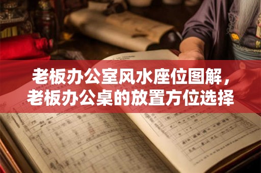 老板办公室风水座位图解，老板办公桌的放置方位选择