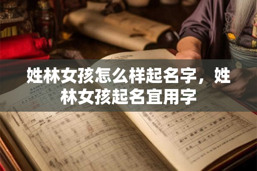 姓林女孩怎么样起名字，姓林女孩起名宜用字