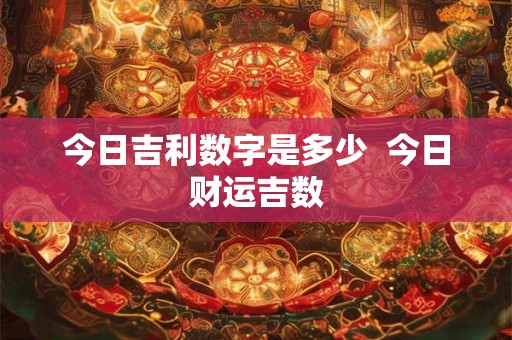 今日吉利数字是多少  今日财运吉数