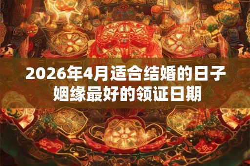2026年4月适合结婚的日子 姻缘最好的领证日期