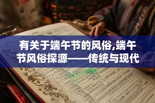 有关于端午节的风俗,端午节风俗探源——传统与现代的交融