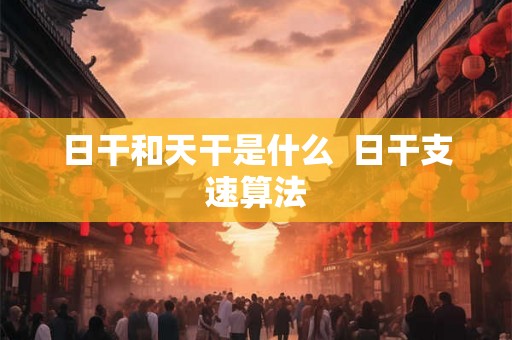 日干和天干是什么  日干支速算法