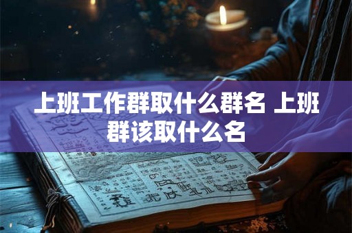 上班工作群取什么群名 上班群该取什么名