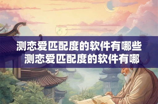 测恋爱匹配度的软件有哪些  测恋爱匹配度的软件有哪些