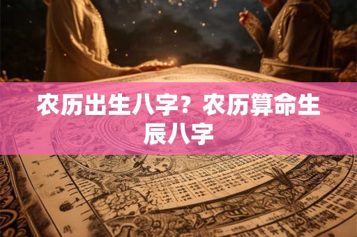 农历出生八字？农历算命生辰八字