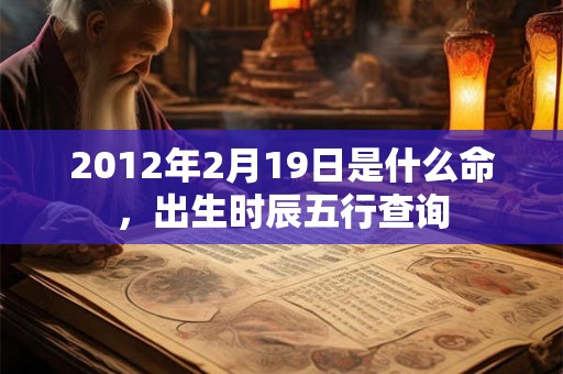 2012年2月19日是什么命，出生时辰五行查询