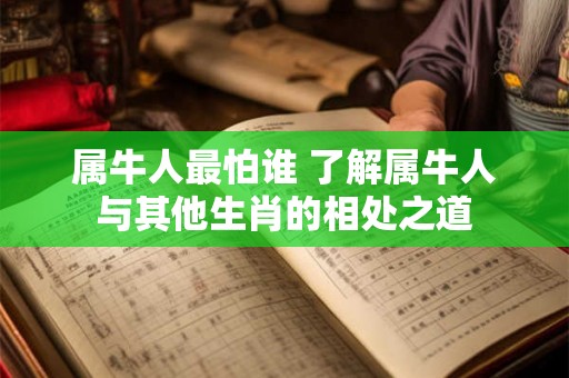 属牛人最怕谁 了解属牛人与其他生肖的相处之道