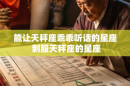 能让天秤座乖乖听话的星座 制服天秤座的星座