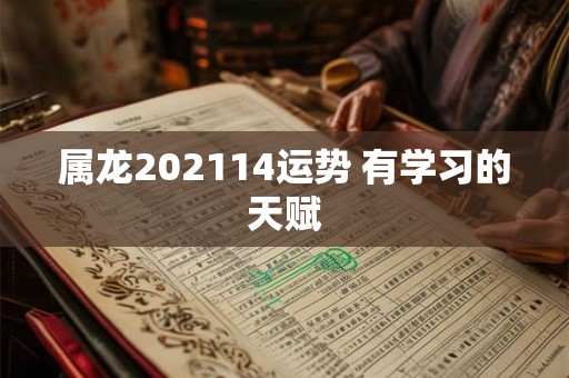 属龙202114运势 有学习的天赋 属龙202114运势 有学习的天赋