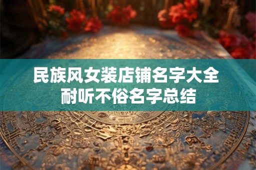 民族风女装店铺名字大全 耐听不俗名字总结