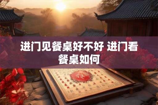 进门见餐桌好不好 进门看餐桌如何