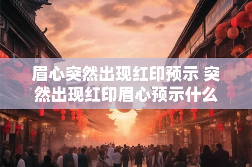 眉心突然出现红印预示 突然出现红印眉心预示什么