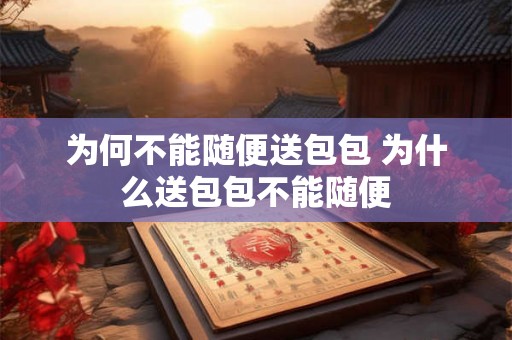 为何不能随便送包包 为什么送包包不能随便
