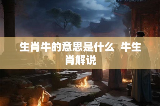 生肖牛的意思是什么  牛生肖解说