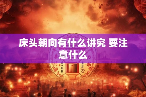 床头朝向有什么讲究 要注意什么