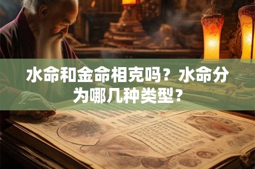 水命和金命相克吗？水命分为哪几种类型？