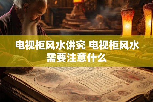 电视柜风水讲究 电视柜风水需要注意什么