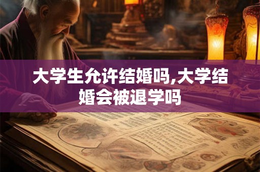 大学生允许结婚吗,大学结婚会被退学吗