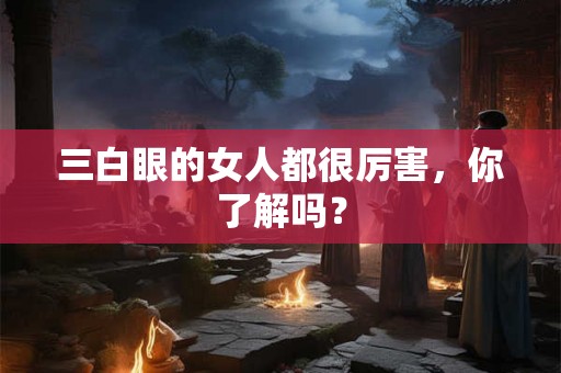 三白眼的女人都很厉害，你了解吗？