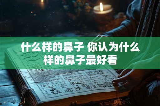 什么样的鼻子 你认为什么样的鼻子最好看