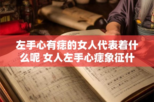 左手心有痣的女人代表着什么呢 女人左手心痣象征什么